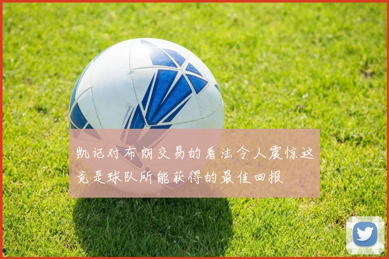 凯记对布朗交易的看法令人震惊这竟是球队所能获得的最佳回报