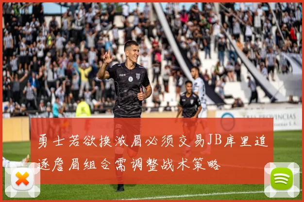 勇士若欲换浓眉必须交易JB库里追逐詹眉组合需调整战术策略