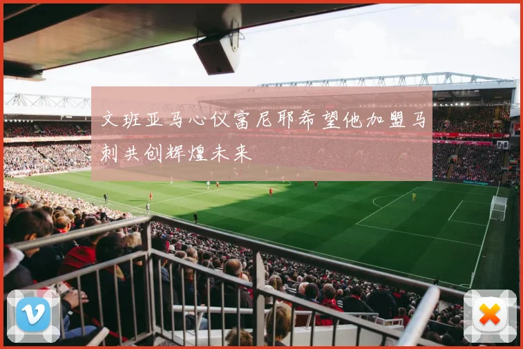 文班亚马心仪富尼耶希望他加盟马刺共创辉煌未来