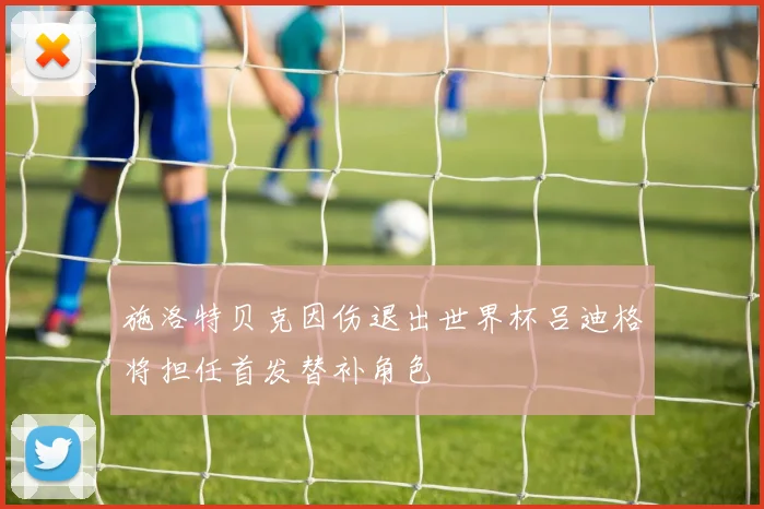 施洛特贝克因伤退出世界杯吕迪格将担任首发替补角色