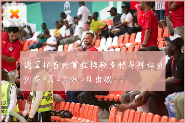 德国杯首轮赛程揭晓多特与拜仁分别在9月2日和3日出战