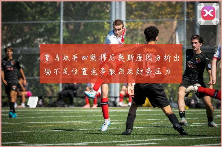 皇马放弃回购穆尼奥斯原因分析出场不足位置竞争激烈及财务压力