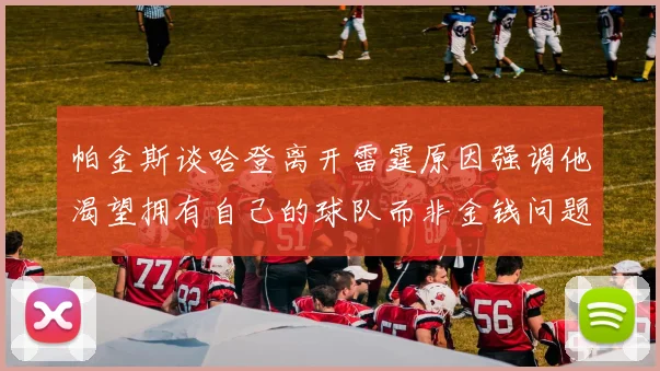 帕金斯谈哈登离开雷霆原因强调他渴望拥有自己的球队而非金钱问题