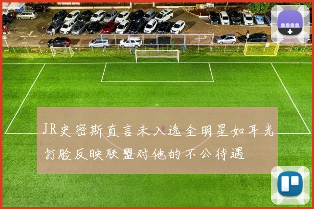 JR史密斯直言未入选全明星如耳光打脸反映联盟对他的不公待遇